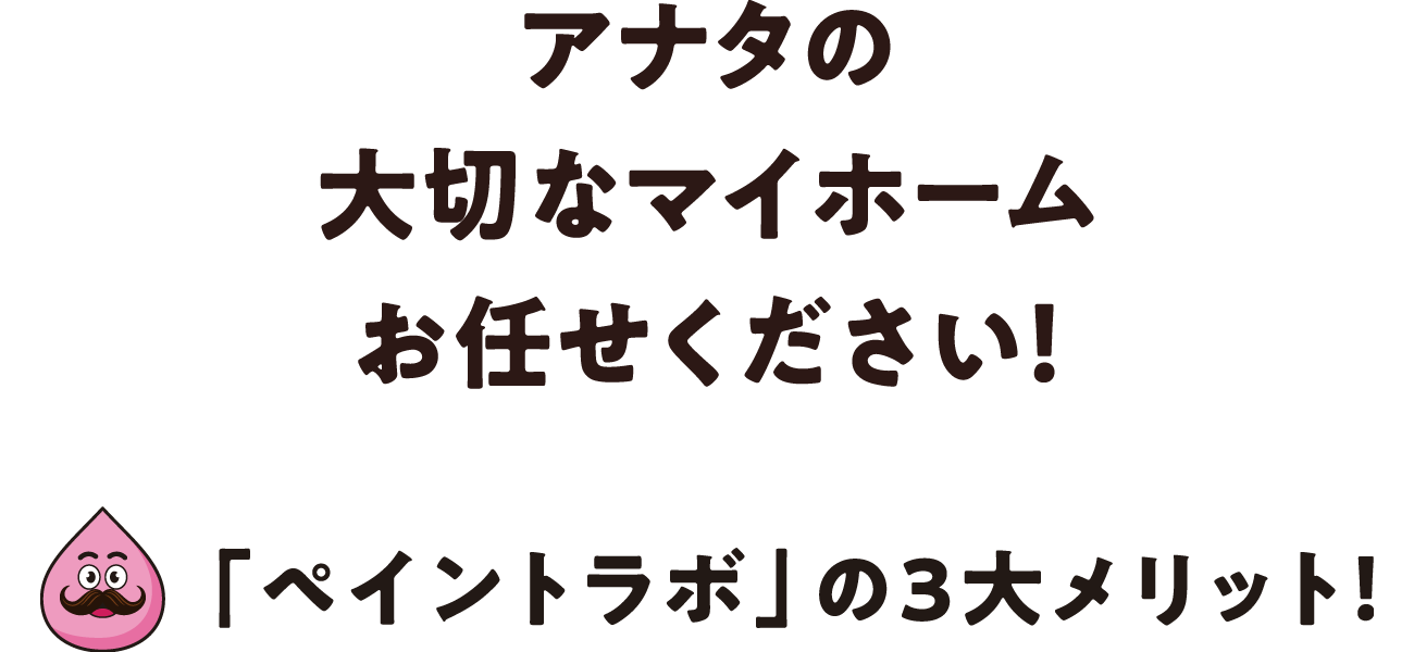 アナタの大切なマイホームお任せください！「ペイントラボ」の３大メリット！